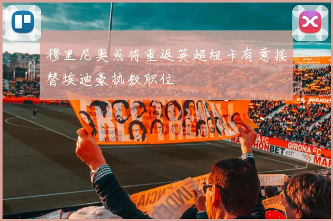 穆里尼奥或将重返英超纽卡有意接替埃迪豪执教职位
