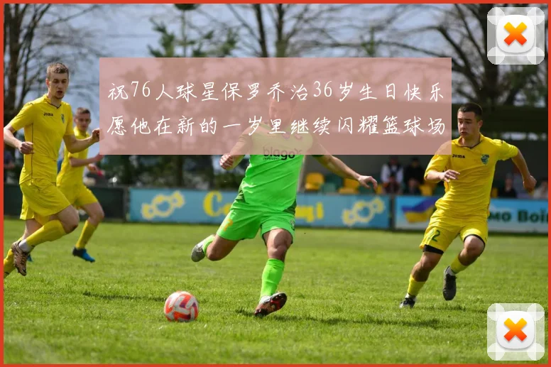 祝76人球星保罗乔治36岁生日快乐愿他在新的一岁里继续闪耀篮球场
