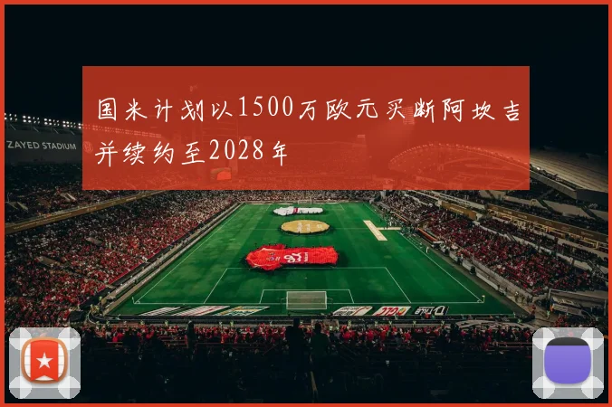 国米计划以1500万欧元买断阿坎吉并续约至2028年