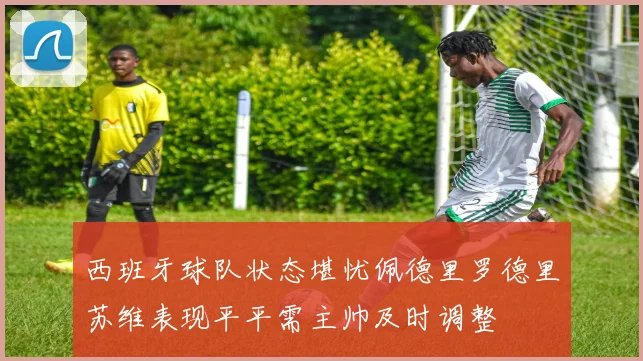 西班牙球队状态堪忧佩德里罗德里苏维表现平平需主帅及时调整