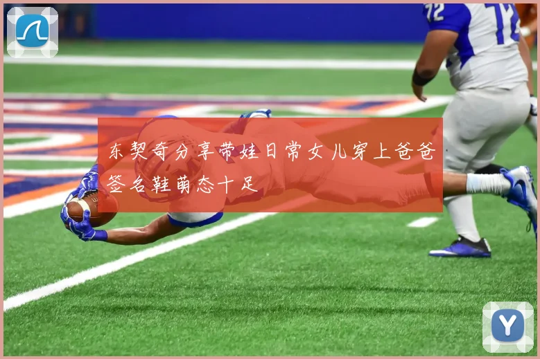 东契奇分享带娃日常女儿穿上爸爸签名鞋萌态十足