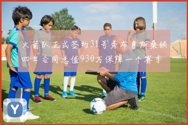 火箭队正式签约31号秀布鲁斯桑顿四年合同总值930万保障一个赛季