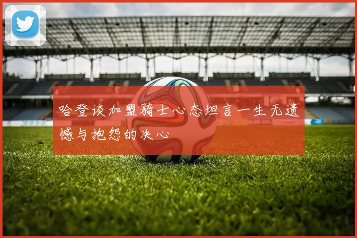 哈登谈加盟骑士心态坦言一生无遗憾与抱怨的决心