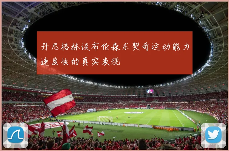 丹尼格林谈布伦森东契奇运动能力速度快的真实表现