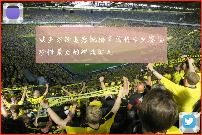 波多尔斯基感慨梅罗或将告别赛场珍惜最后的辉煌时刻