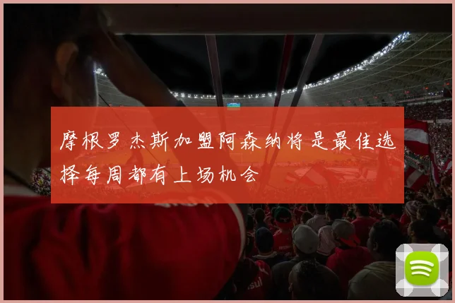 摩根罗杰斯加盟阿森纳将是最佳选择每周都有上场机会