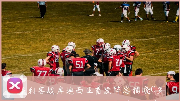 胜利客战库迪西亚首发阵容揭晓C罗领衔菲利克斯科曼出战雷特吉缺席