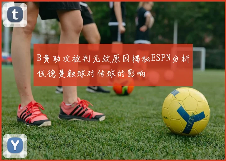 B费助攻被判无效原因揭秘ESPN分析伍德曼触球对传球的影响