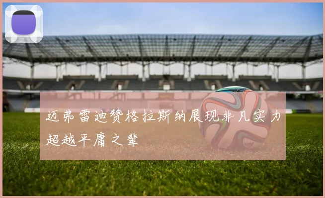 迈弗雷迪赞格拉斯纳展现非凡实力超越平庸之辈