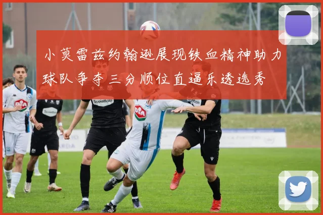 小莫雷兹约翰逊展现铁血精神助力球队争夺三分顺位直逼乐透选秀