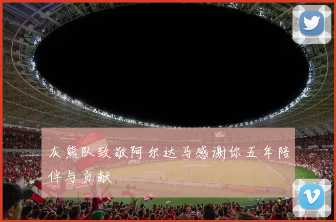 灰熊队致敬阿尔达马感谢你五年陪伴与贡献