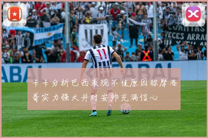 卡卡分析巴西表现不佳原因称摩洛哥实力强大并对安帅充满信心